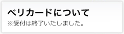 ベリカードについて：受付は終了いたしました。